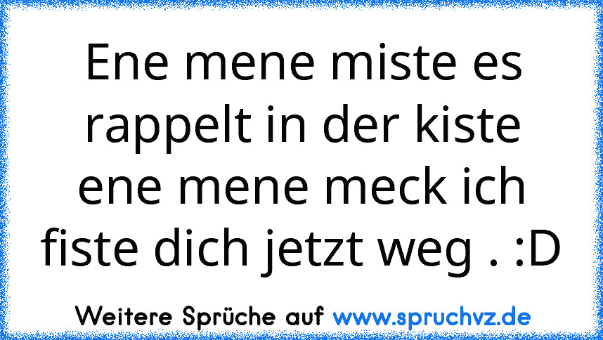 Ene mene miste es rappelt in der kiste ene mene meck ich fiste dich jetzt weg . :D