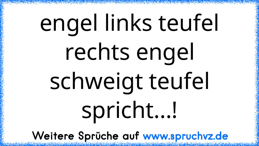 engel links teufel rechts engel schweigt teufel spricht...!