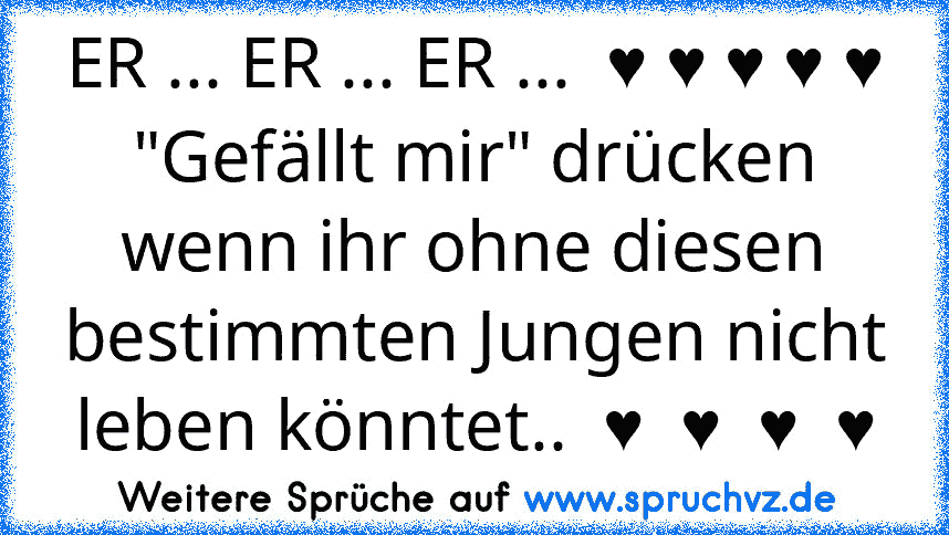 ER ... ER ... ER ...  ♥ ♥ ♥ ♥ ♥
"Gefällt mir" drücken wenn ihr ohne diesen bestimmten Jungen nicht leben könntet..  ♥  ♥  ♥  ♥