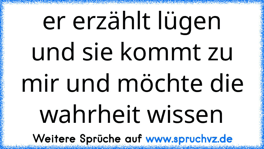 er erzählt lügen und sie kommt zu mir und möchte die wahrheit wissen