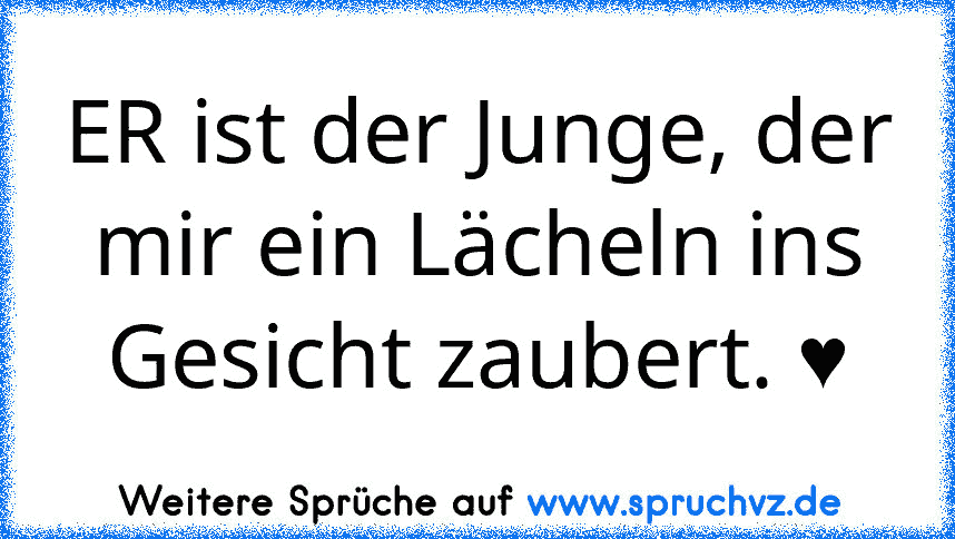 ER ist der Junge, der mir ein Lächeln ins Gesicht zaubert. ♥