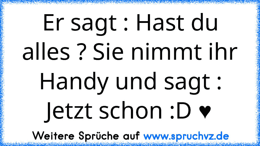 Er sagt : Hast du alles ? Sie nimmt ihr Handy und sagt : Jetzt schon :D ♥