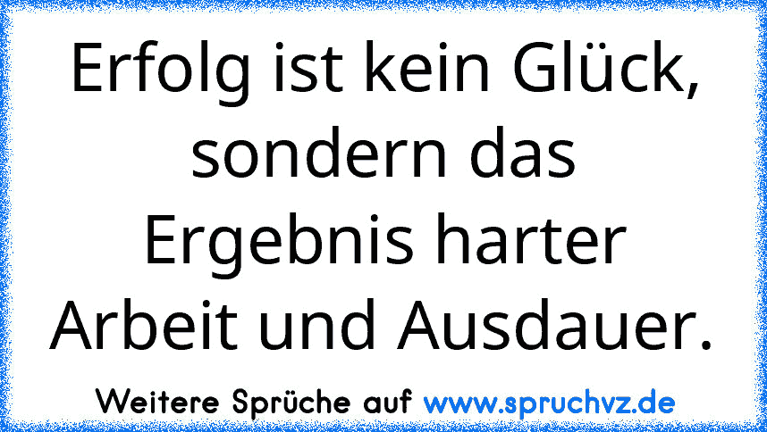 Erfolg ist kein Glück, sondern das Ergebnis harter Arbeit und Ausdauer.