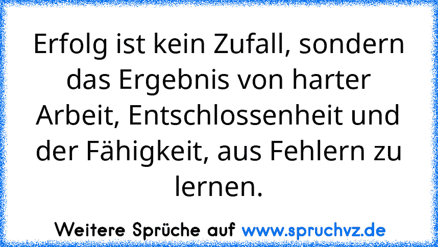 Erfolg ist kein Zufall, sondern das Ergebnis von harter Arbeit, Entschlossenheit und der Fähigkeit, aus Fehlern zu lernen.