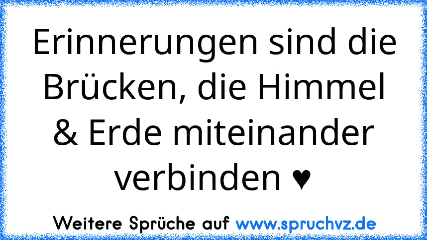 Erinnerungen sind die Brücken, die Himmel & Erde miteinander verbinden ♥