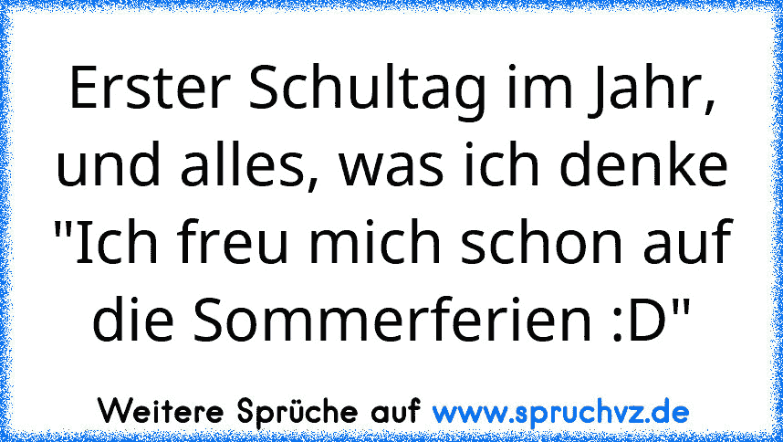 Erster Schultag im Jahr, und alles, was ich denke
"Ich freu mich schon auf die Sommerferien :D"