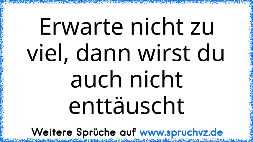 Erwarte nicht zu viel, dann wirst du auch nicht enttäuscht