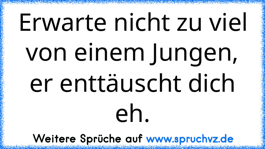 Erwarte nicht zu viel von einem Jungen, er enttäuscht dich eh.