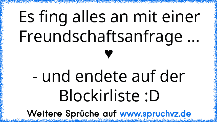 Es fing alles an mit einer Freundschaftsanfrage ... ♥
- und endete auf der Blockirliste :D