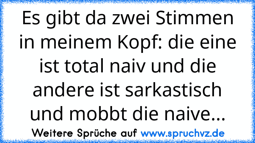 Es gibt da zwei Stimmen in meinem Kopf: die eine ist total naiv und die andere ist sarkastisch und mobbt die naive...