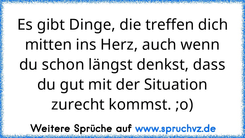 Es gibt Dinge, die treffen dich mitten ins Herz, auch wenn du schon längst denkst, dass du gut mit der Situation zurecht kommst. ;o)