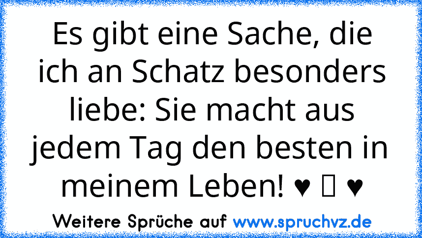 Es gibt eine Sache, die ich an Schatz besonders liebe: Sie macht aus jedem Tag den besten in meinem Leben! ♥ ツ ♥