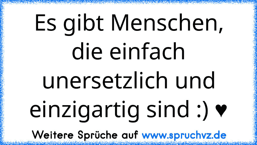 Es gibt Menschen, die einfach unersetzlich und einzigartig sind :) ♥