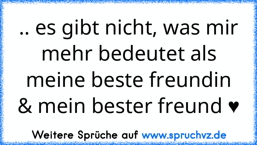 .. es gibt nicht, was mir mehr bedeutet als meine beste freundin & mein bester freund ♥