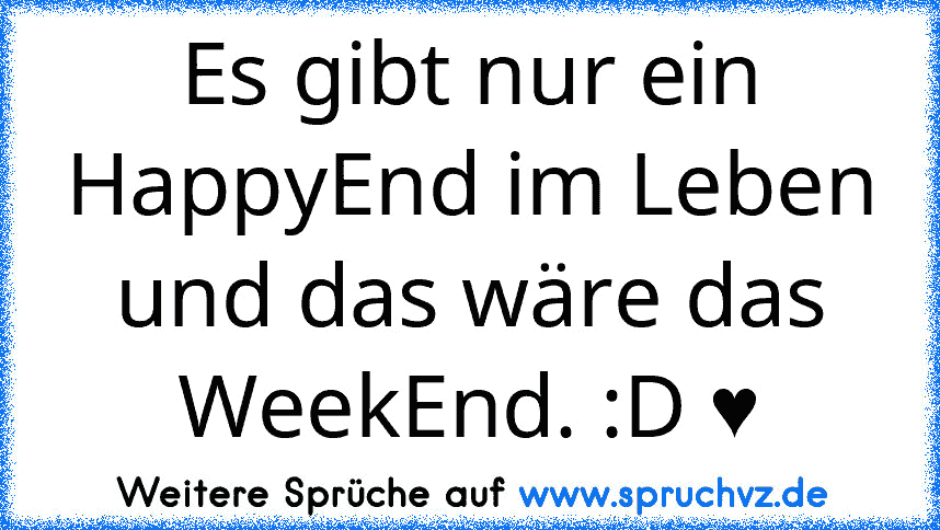 Es gibt nur ein HappyEnd im Leben und das wäre das WeekEnd. :D ♥