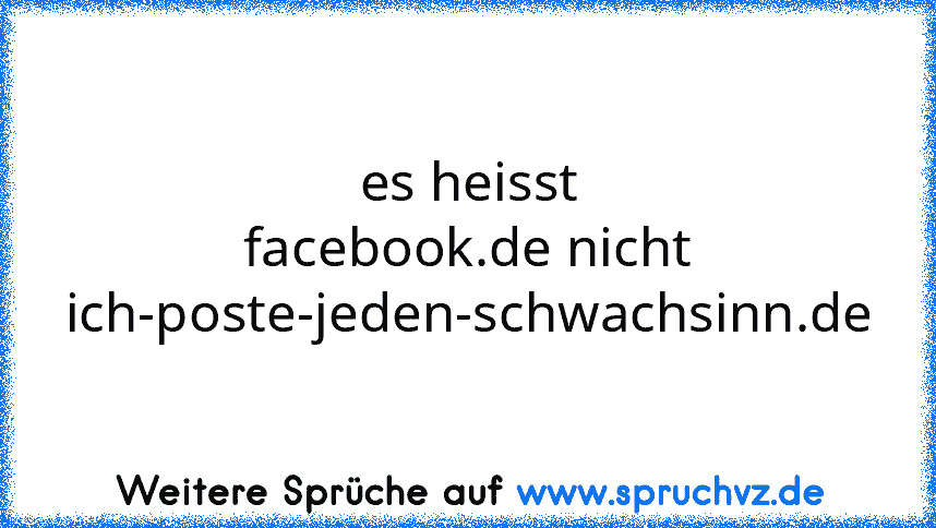 es heisst facebook.de nicht ich-poste-jeden-schwachsinn.de