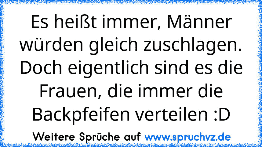 Es heißt immer, Männer würden gleich zuschlagen. Doch eigentlich sind es die Frauen, die immer die Backpfeifen verteilen :D