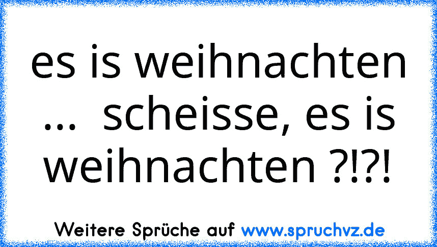 es is weihnachten ...  scheisse, es is weihnachten ?!?!