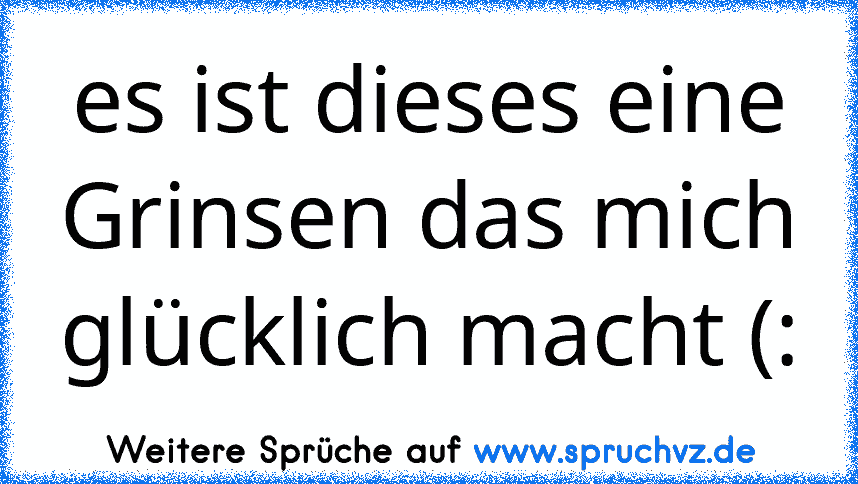 es ist dieses eine Grinsen das mich glücklich macht (: