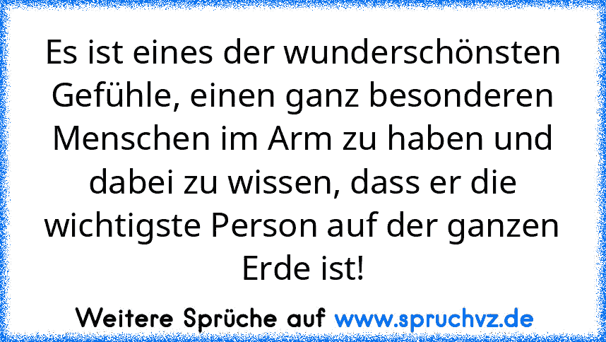 Es ist eines der wunderschönsten Gefühle, einen ganz besonderen Menschen im Arm zu haben und dabei zu wissen, dass er die wichtigste Person auf der ganzen Erde ist!