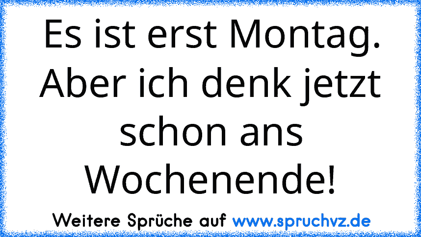 Es ist erst Montag. Aber ich denk jetzt schon ans Wochenende!