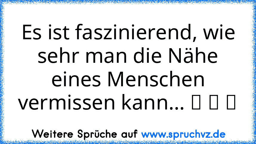 Es ist faszinierend, wie sehr man die Nähe eines Menschen vermissen kann... ღ ღ ღ