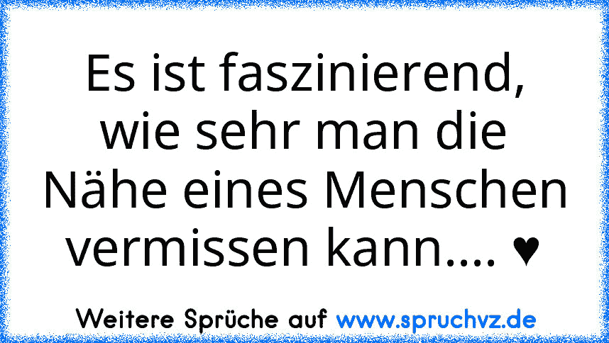 Es ist faszinierend, wie sehr man die Nähe eines Menschen vermissen kann.... ♥