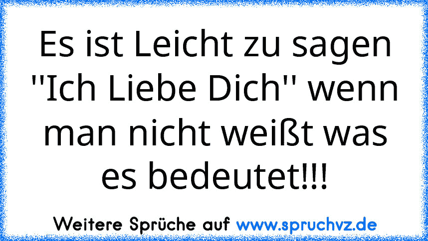 Es ist Leicht zu sagen ''Ich Liebe Dich'' wenn man nicht weißt was es bedeutet!!!