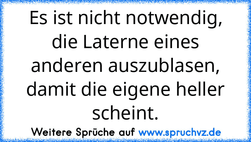 Es ist nicht notwendig, die Laterne eines anderen auszublasen, damit die eigene heller scheint.