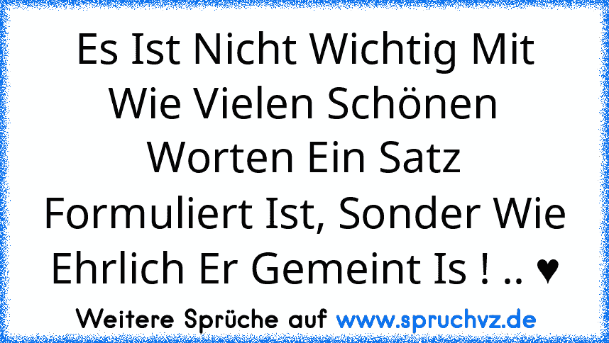 Es Ist Nicht Wichtig Mit Wie Vielen Schönen Worten Ein Satz Formuliert Ist, Sonder Wie Ehrlich Er Gemeint Is ! .. ♥