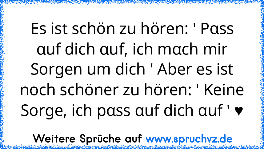 Es ist schön zu hören: ' Pαss αuf dich αuf, ich mαch mir Sorgen um dich ' Aber es ist noch schöner zu hören: ' Keine Sorge, ich pαss αuf dich αuf ' ♥