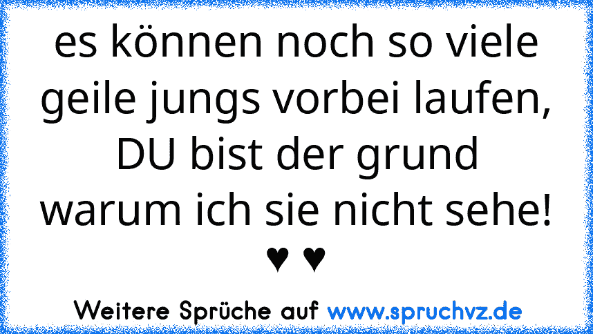 es können noch so viele geile jungs vorbei laufen, DU bist der grund warum ich sie nicht sehe! ♥ ♥