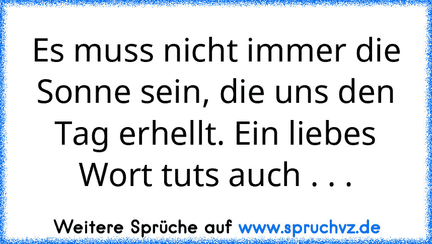 Es muss nicht immer die Sonne sein, die uns den Tag erhellt. Ein liebes Wort tuts auch . . .