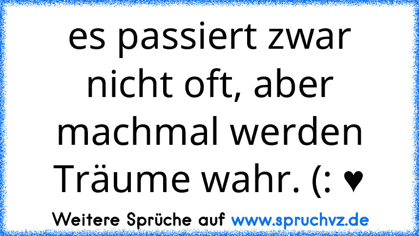 es passiert zwar nicht oft, aber machmal werden Träume wahr. (: ♥