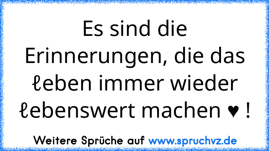 Es sind die Erinnerungen, die das ℓeben immer wieder ℓebenswert machen ♥ !