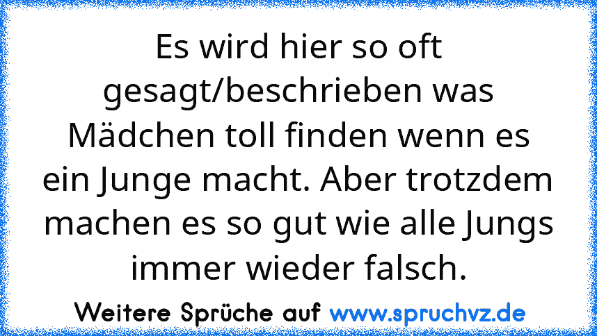 Es wird hier so oft gesagt/beschrieben was Mädchen toll finden wenn es ein Junge macht. Aber trotzdem machen es so gut wie alle Jungs immer wieder falsch.