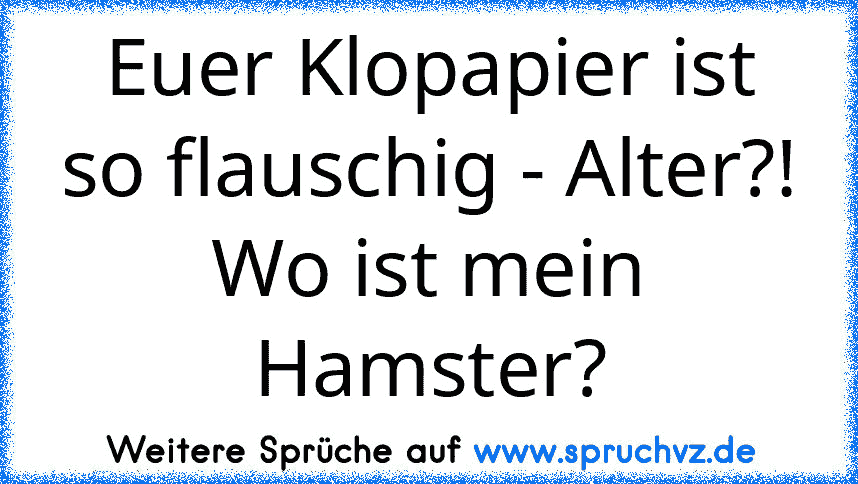 Euer Klopapier ist so flauschig - Alter?! Wo ist mein Hamster?