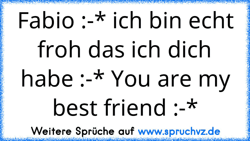 Fabio :-* ich bin echt froh das ich dich habe :-* You are my best friend :-*