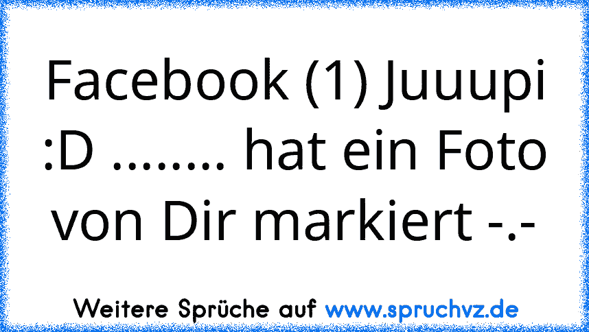 Facebook (1) Juuupi :D ........ hat ein Foto von Dir markiert -.-