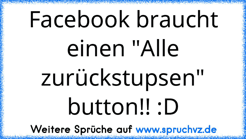 Facebook braucht einen "Alle zurückstupsen" button!! :D