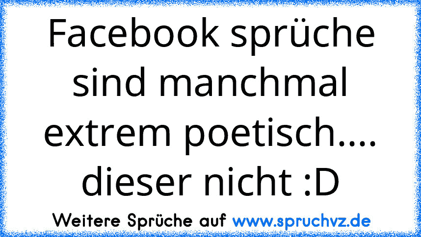 Facebook sprüche sind manchmal extrem poetisch.... dieser nicht :D