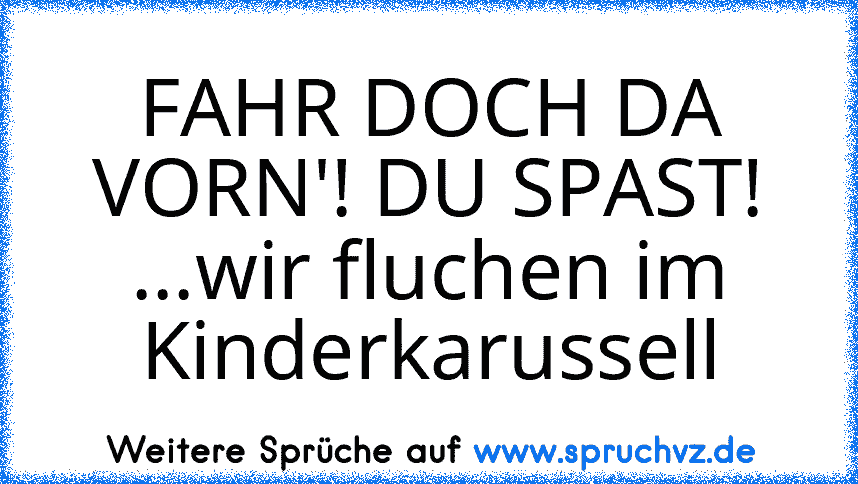 FAHR DOCH DA VORN'! DU SPAST! ...wir fluchen im Kinderkarussell