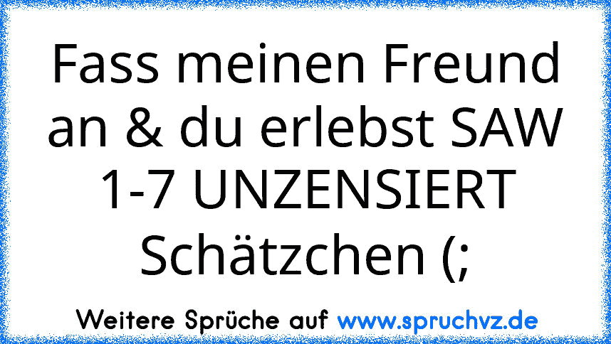 Fass meinen Freund an & du erlebst SAW 1-7 UNZENSIERT Schätzchen (;