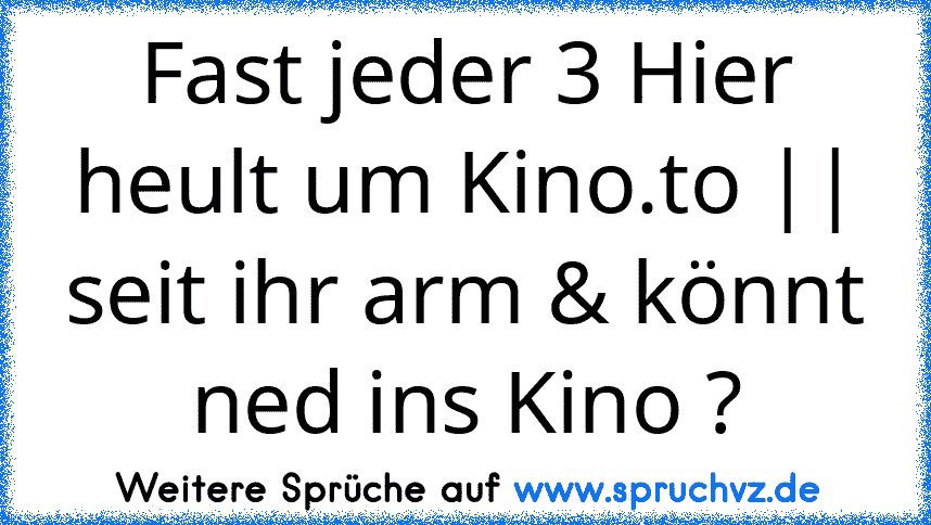 Fast jeder 3 Hier heult um Kino.to || seit ihr arm & könnt ned ins Kino ?