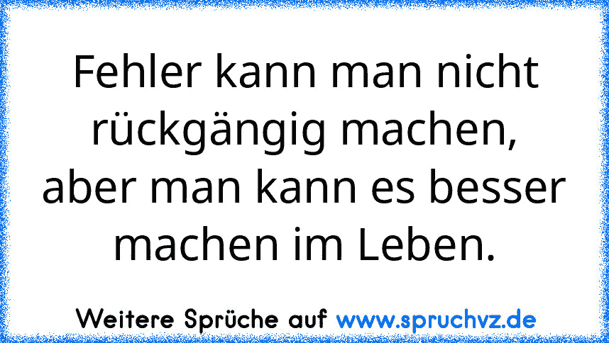 Fehler kann man nicht rückgängig machen, aber man kann es besser machen im Leben.