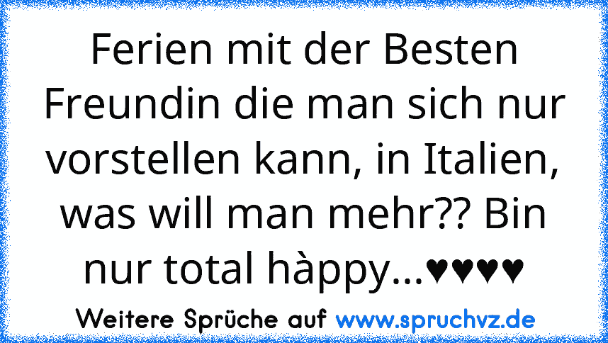 Ferien mit der Besten Freundin die man sich nur vorstellen kann, in Italien, was will man mehr?? Bin nur total hàppy...♥♥♥♥