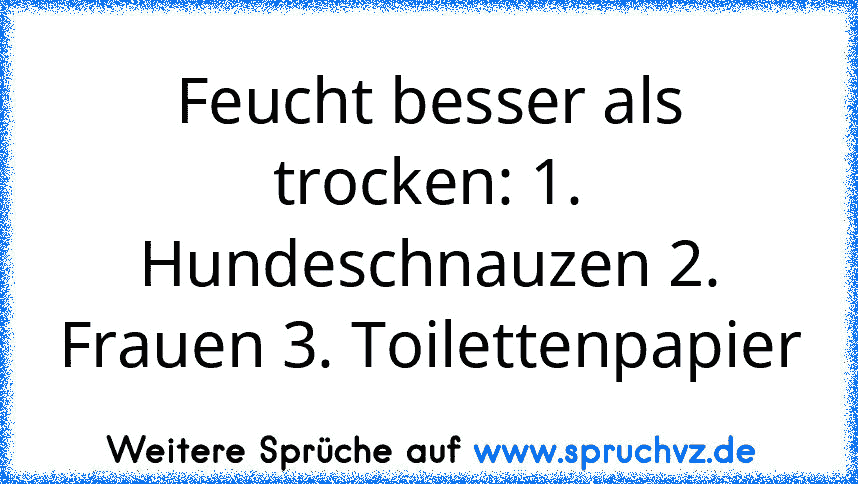 Feucht besser als trocken: 1. Hundeschnauzen 2. Frauen 3. Toilettenpapier