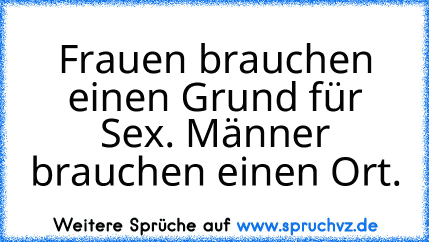 Frauen brauchen einen Grund für Sex. Männer brauchen einen Ort.