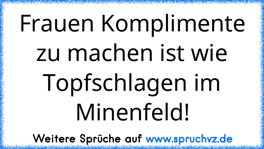 Frauen Komplimente zu machen ist wie Topfschlagen im Minenfeld!