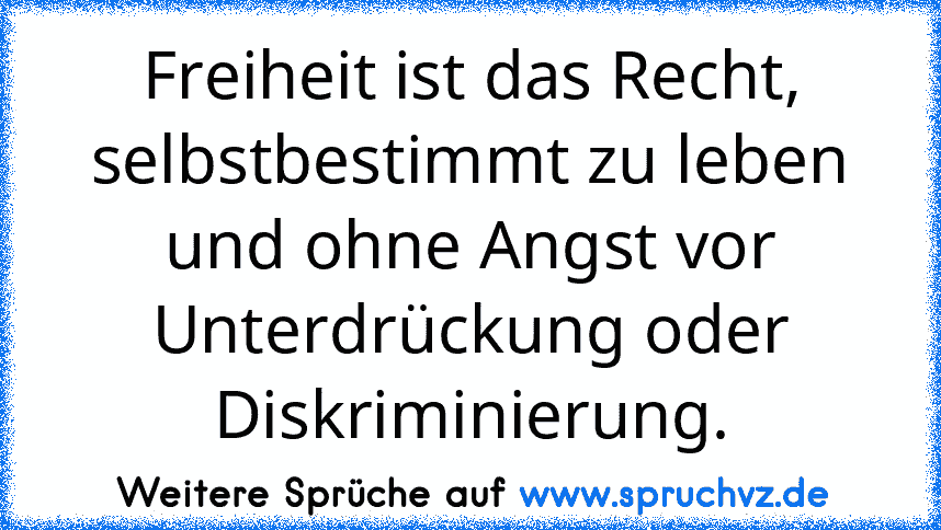 Freiheit ist das Recht, selbstbestimmt zu leben und ohne Angst vor Unterdrückung oder Diskriminierung.